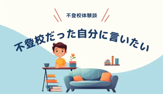 「これ、やってもいいよ！」と過去の自分に言いたい【不登校体験談】