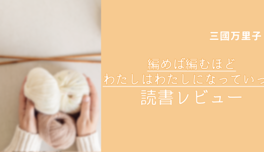 『編めば編むほどわたしはわたしになっていった』レビュー｜小さいセーターの話に心をつかまれた